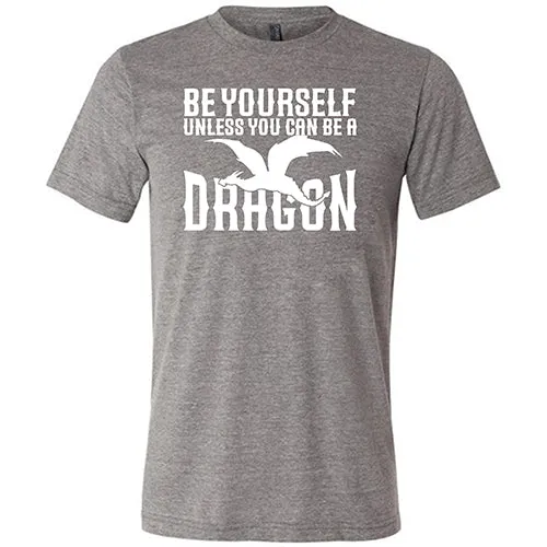 Be Yourself Unless You Can Be A Dragon Shirt Unisex