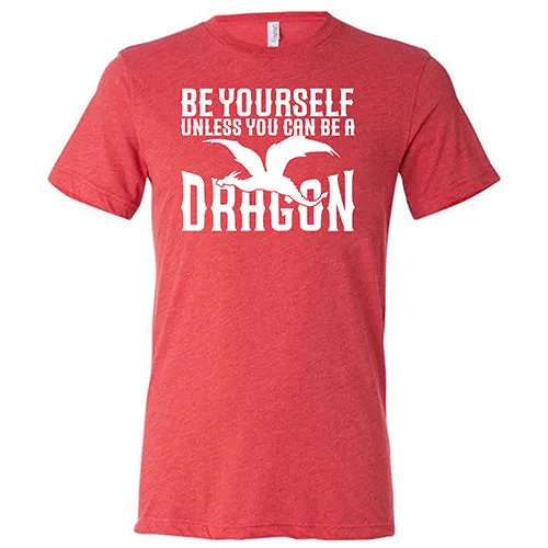 Be Yourself Unless You Can Be A Dragon Shirt Unisex