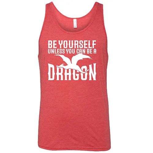 Be Yourself Unless You Can Be A Dragon Shirt Unisex