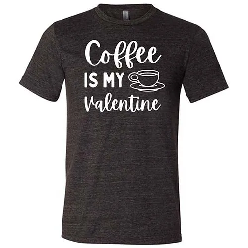 Coffee Is My Valentine Shirt Unisex