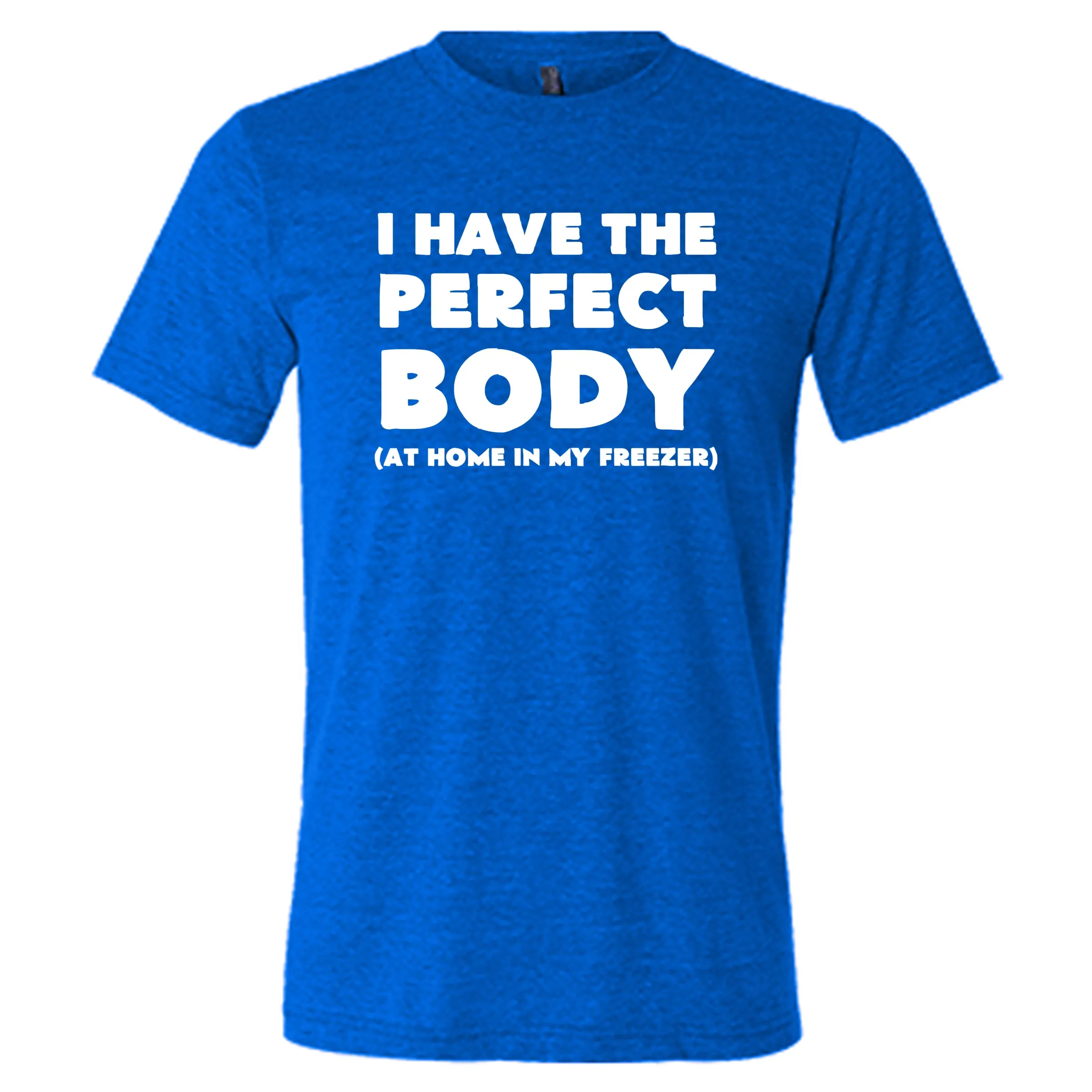 I Have The Perfect Body (At Home In The Freezer) Shirt Unisex