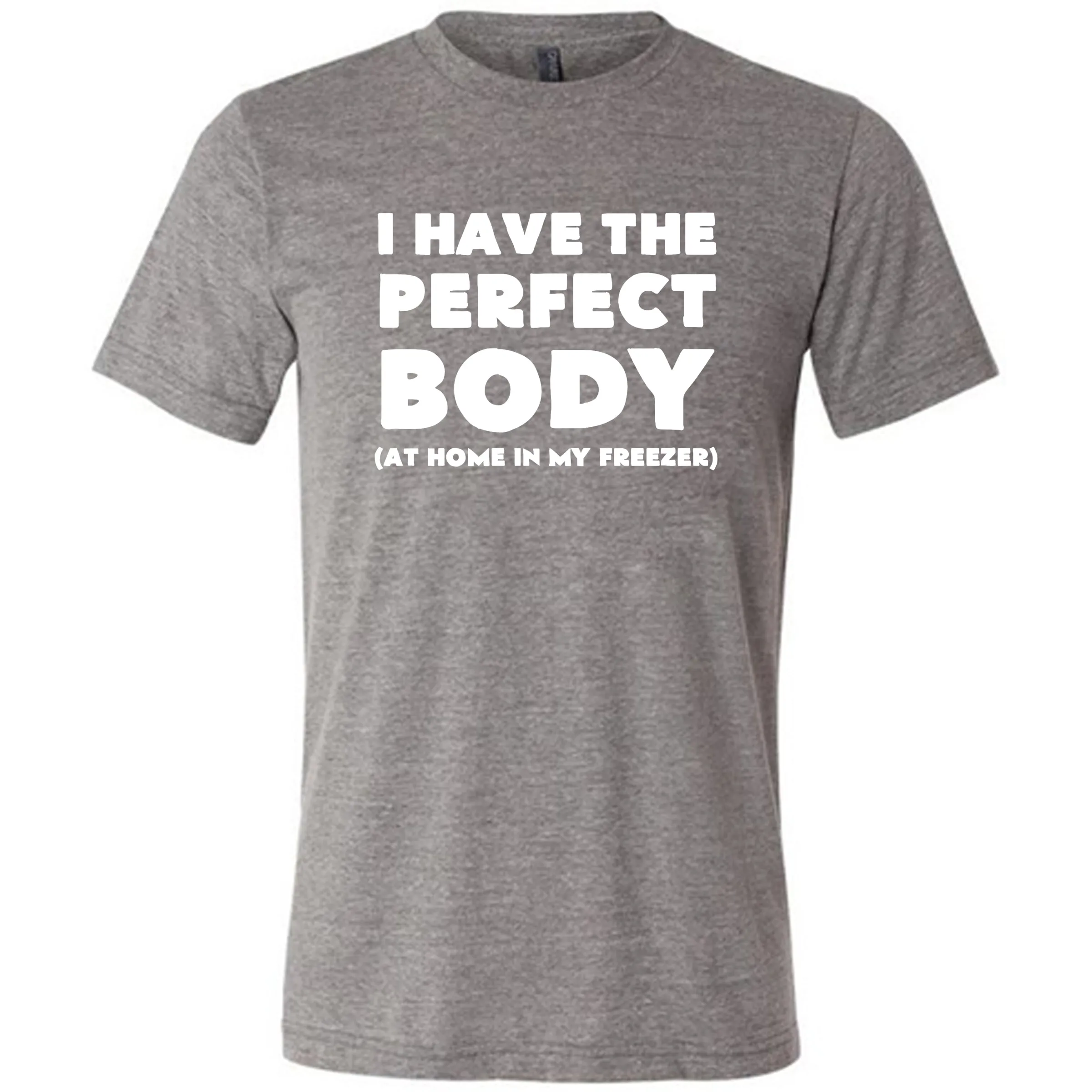 I Have The Perfect Body (At Home In The Freezer) Shirt Unisex