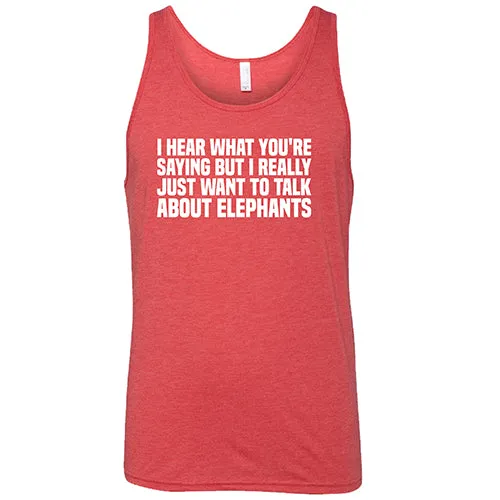 I Hear What You're Saying but I Really Just Want to Talk About Elephants Shirt Unisex