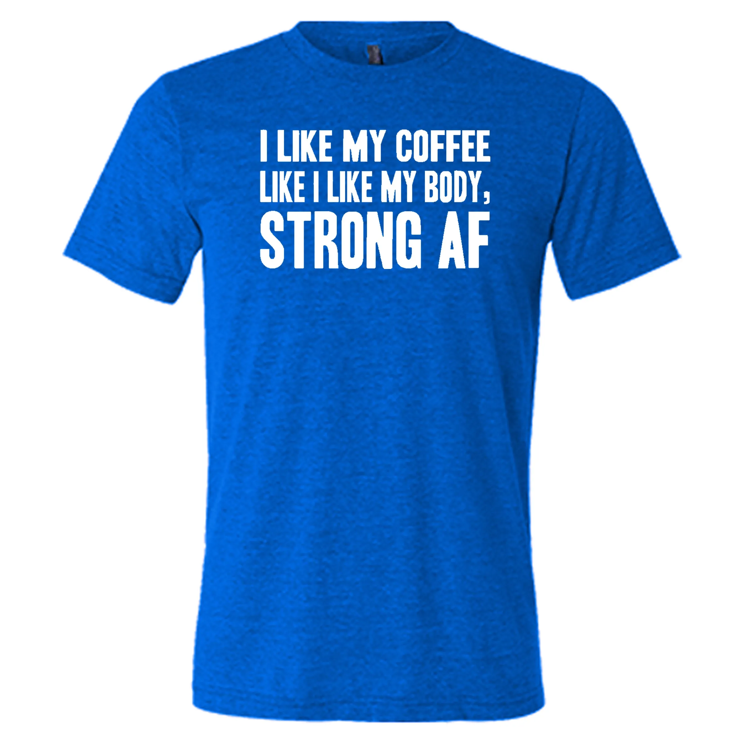 I Like My Coffee Like I Like My Body Strong AF Shirt Unisex