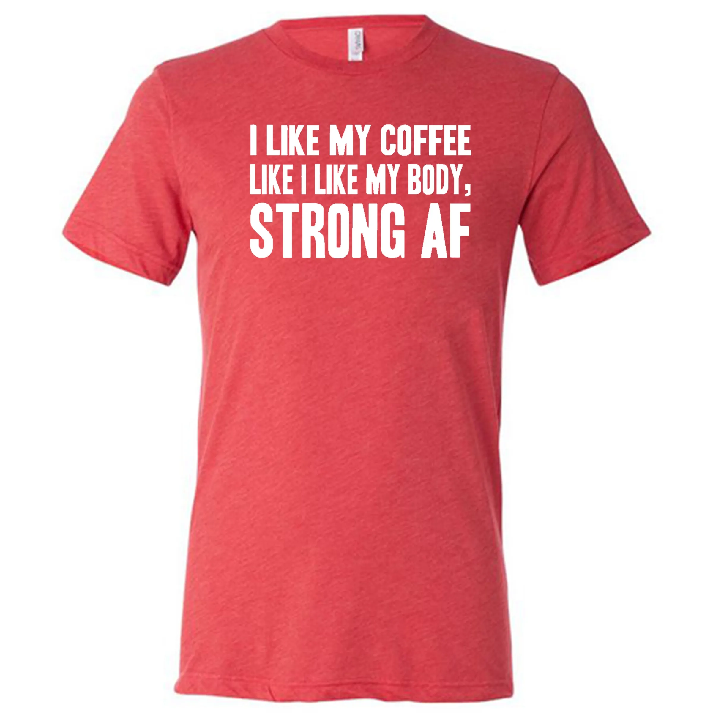 I Like My Coffee Like I Like My Body Strong AF Shirt Unisex