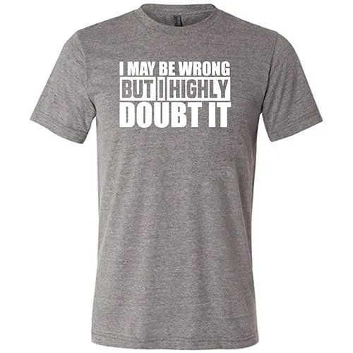 I May Be Wrong, But I Highly Doubt It  Shirt Unisex