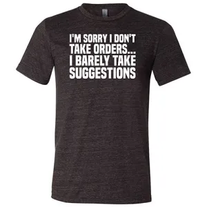 I'm Sorry I Don't Take Orders, I Barely Take Suggestions Shirt Unisex