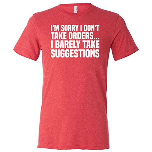 I'm Sorry I Don't Take Orders, I Barely Take Suggestions Shirt Unisex