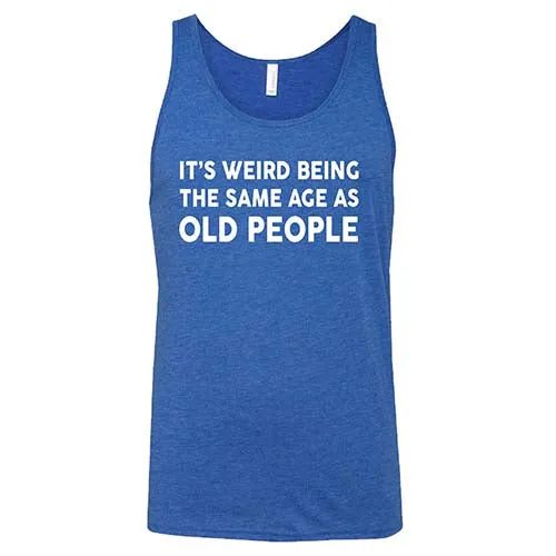 It's Weird Being The Same Age As Old People Shirt Unisex