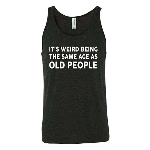 It's Weird Being The Same Age As Old People Shirt Unisex